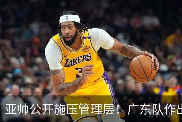 亚帅公开施压管理层！广东队作出重大决定，陈老板签回莫兰德？