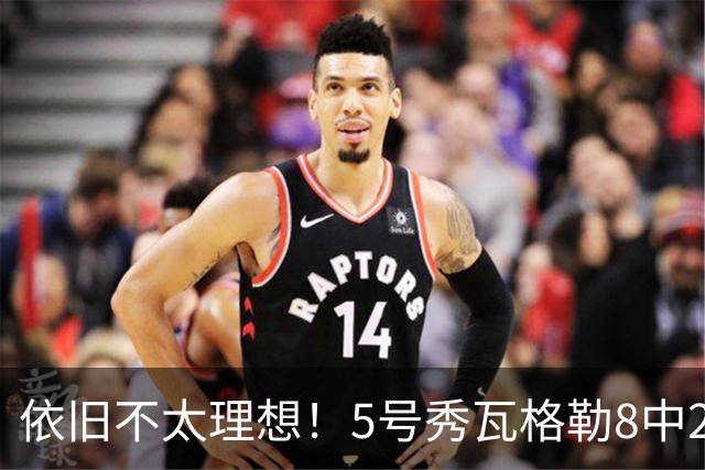 依旧不太理想！5号秀瓦格勒8中2低效拿到13分3板3助1断 4失误