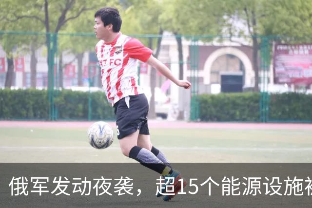 俄军发动夜袭，超15个能源设施被炸，泽连斯基发声，中国喊话停火