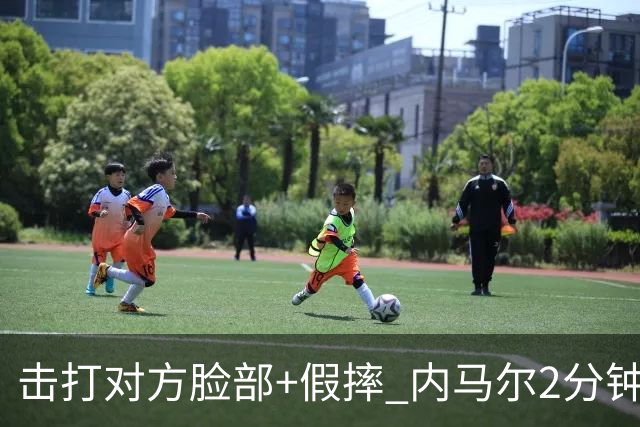 击打对方脸部+假摔 内马尔2分钟内吃2黄被罚下