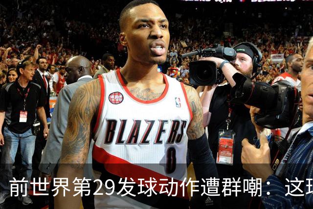 前世界第29发球动作遭群嘲：这球童式发球太滑稽