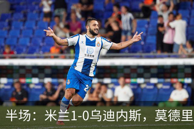 半场：米兰1-0乌迪内斯，莫德里奇助攻，普利希奇闪击
