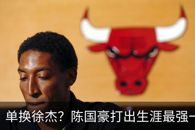 单换徐杰？陈国豪打出生涯最强一季，或被广东队看中！
