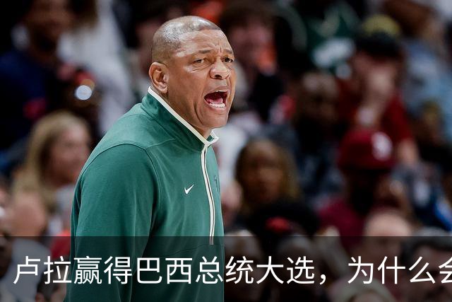 卢拉赢得巴西总统大选，为什么会逆风翻盘？