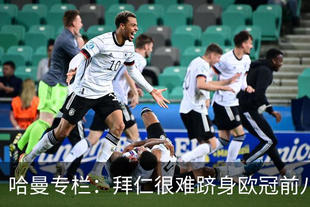 哈曼专栏：拜仁很难跻身欧冠前八，凯恩“不务正业”偏离中锋本职