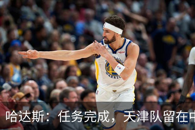哈达斯：任务完成，天津队留在中超；充满挫折但我们从未放弃