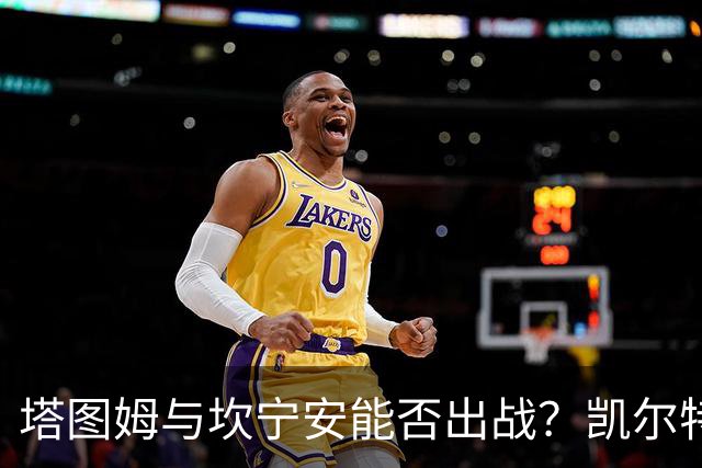 塔图姆与坎宁安能否出战？凯尔特人活塞揭幕战伤病报告