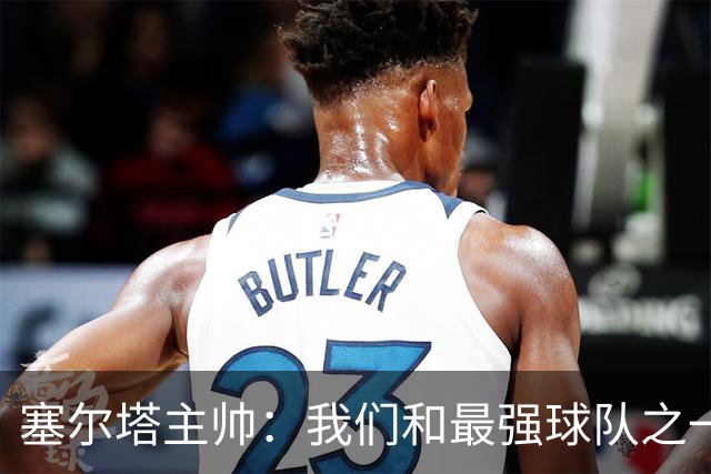 塞尔塔主帅：我们和最强球队之一势均力敌，我确信能进欧联前24名