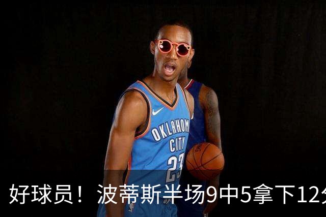 好球员！波蒂斯半场9中5拿下12分5板1助2帽