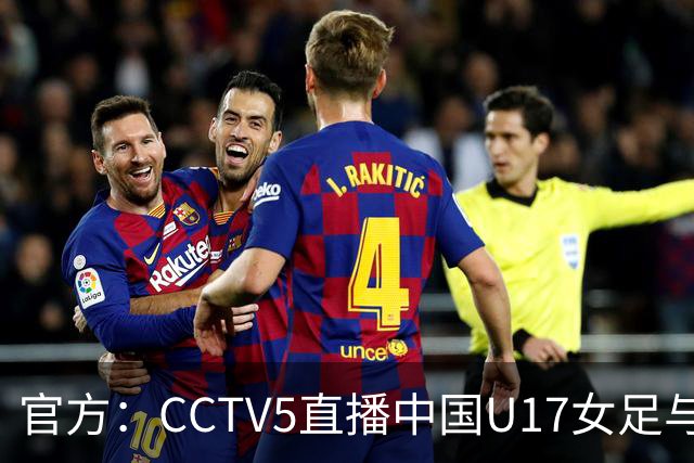 官方：CCTV5直播中国U17女足与法国U17女足的比赛