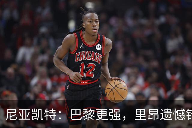 尼亚凯特：巴黎更强，里昂遗憾错失机会