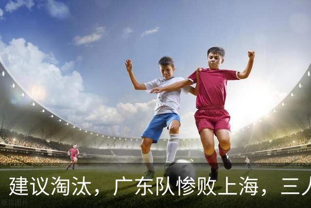 建议淘汰，广东队惨败上海，三人应立刻离队，徐杰被打成筛子