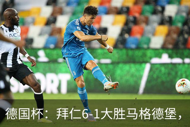 德国杯：拜仁6-1大胜马格德堡，多点开花挺进1-8决赛