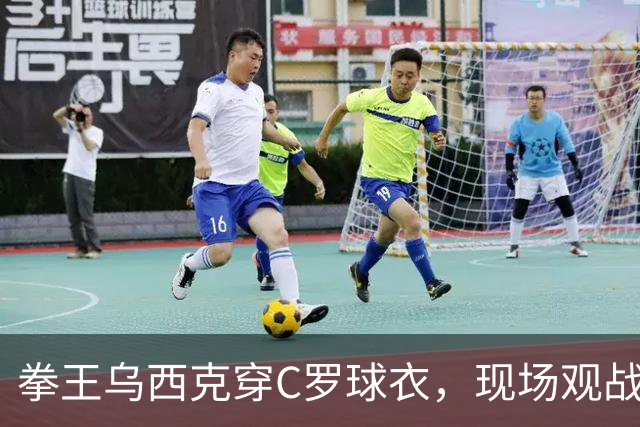 拳王乌西克穿C罗球衣，现场观战利雅得胜利