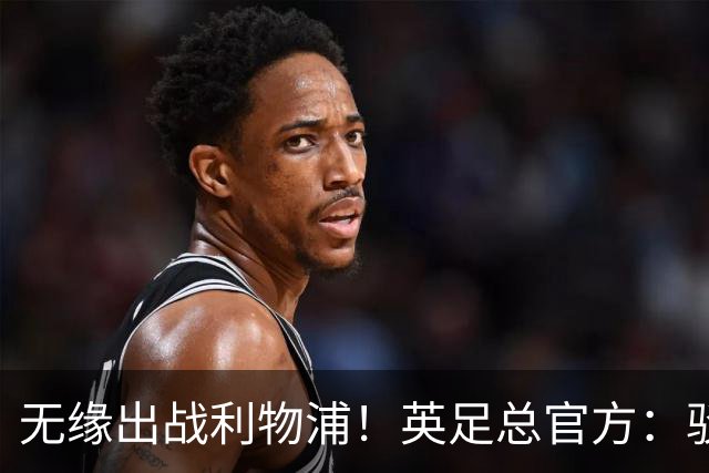 无缘出战利物浦！英足总官方：驳回阿森纳对于道曼红牌的申诉