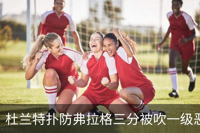 杜兰特扑防弗拉格三分被吹一级恶犯，独行侠获3罚1掷