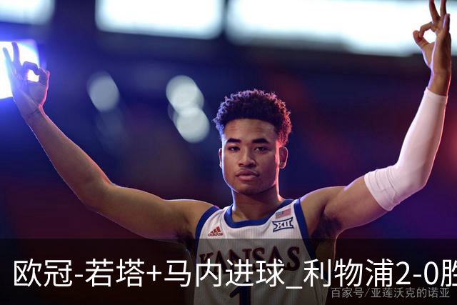 欧冠-若塔+马内进球 利物浦2-0胜10人马竞锁头名
