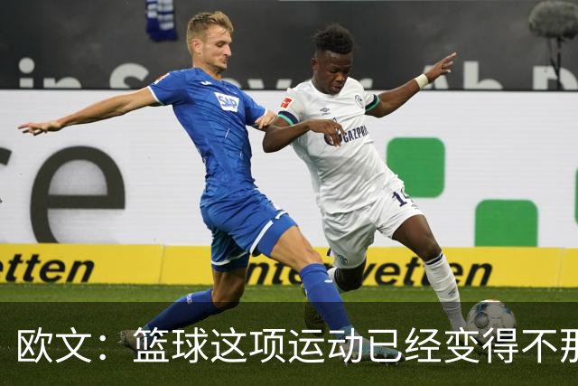 欧文：篮球这项运动已经变得不那么有人情味了 更加机械化了