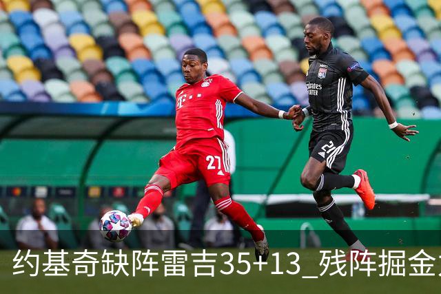 约基奇缺阵雷吉35+13 残阵掘金力克四巨头快船