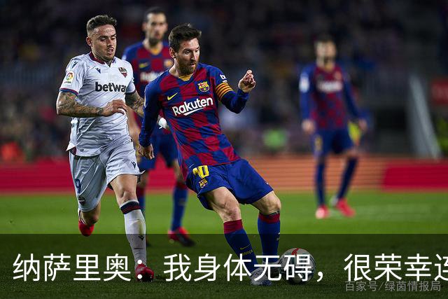 纳萨里奥：我身体无碍，很荣幸连续3年被评为队内最佳球员
