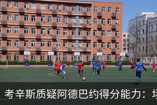 考辛斯质疑阿德巴约得分能力：场均25分有过吗