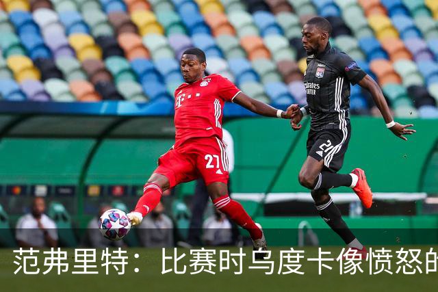 范弗里特：比赛时乌度卡像愤怒的公牛 我是和他球员间沟通的桥梁