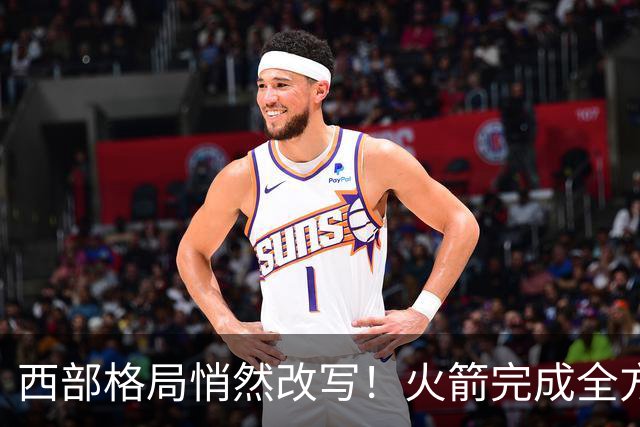 西部格局悄然改写！火箭完成全方位蜕变，新赛季西部真没几支能打的