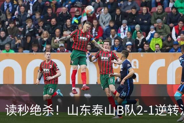 读秒绝杀！山东泰山B队2-1逆转江西庐山，登顶同时占据冲甲主动权