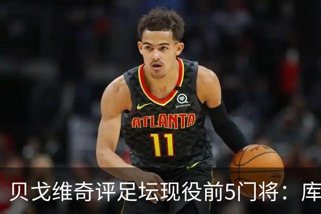 贝戈维奇评足坛现役前5门将：库尔图瓦居首，拉亚次之，迈尼昂第5