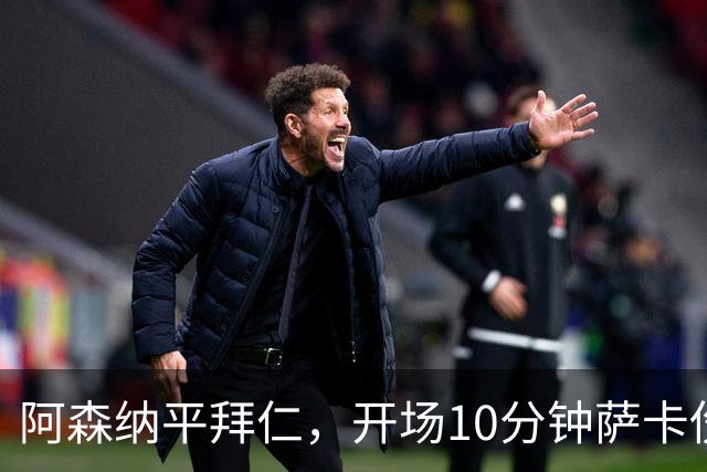 阿森纳平拜仁，开场10分钟萨卡伤退，阿尔特塔直言伤情不容乐观