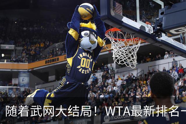 随着武网大结局！WTA最新排名一夜变天：月亮姐狂飙，郑钦文利好