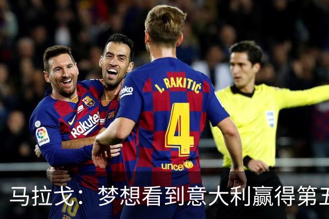 马拉戈：梦想看到意大利赢得第五座世界杯冠军