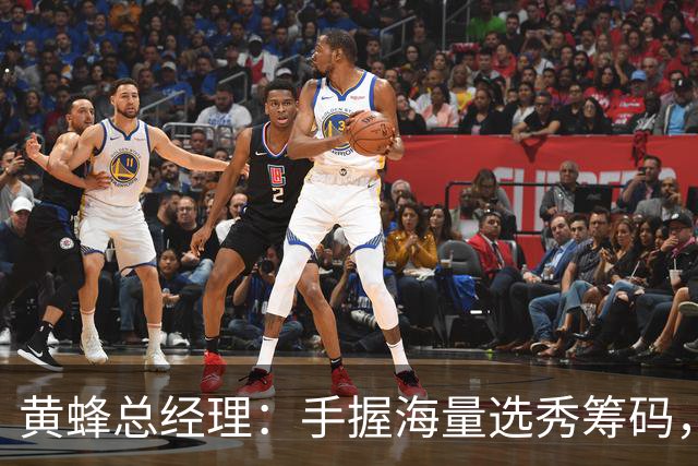 黄蜂总经理：手握海量选秀筹码，随时准备出手交易