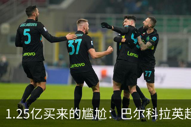 1.25亿买来的尴尬：巴尔科拉英超低迷真相