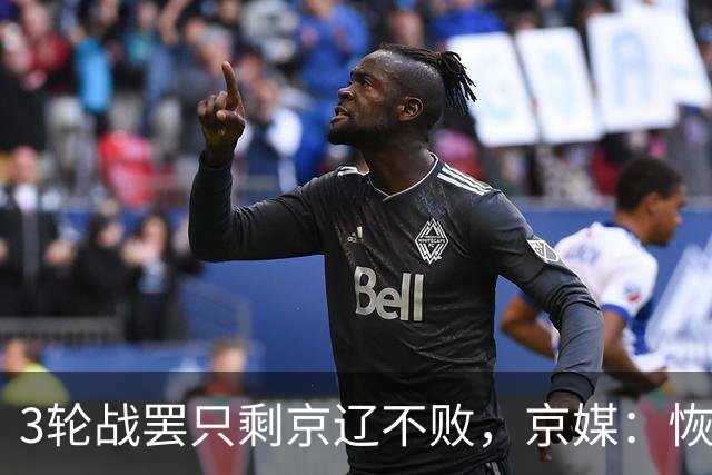 3轮战罢只剩京辽不败，京媒：恢复升降级后生态变了