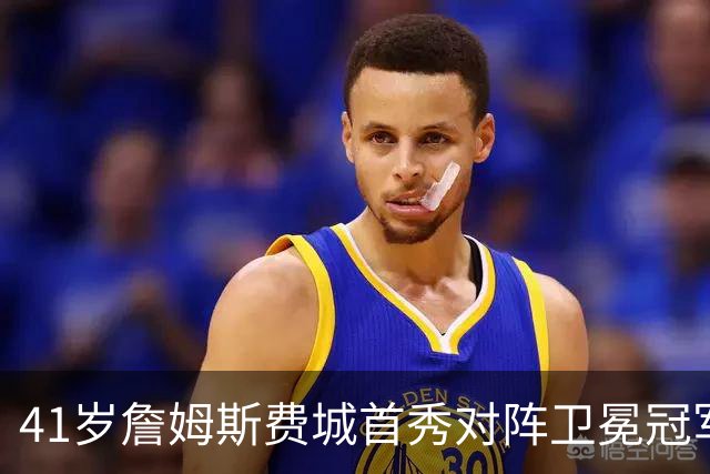 41岁詹姆斯费城首秀对阵卫冕冠军，NBA新赛季大幕开启