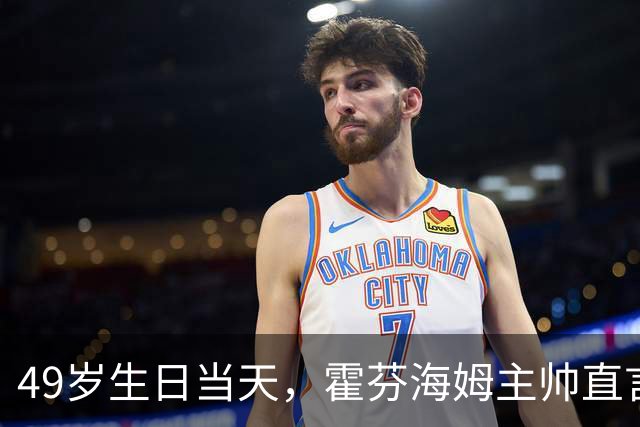 49岁生日当天，霍芬海姆主帅直言挑战已经够多