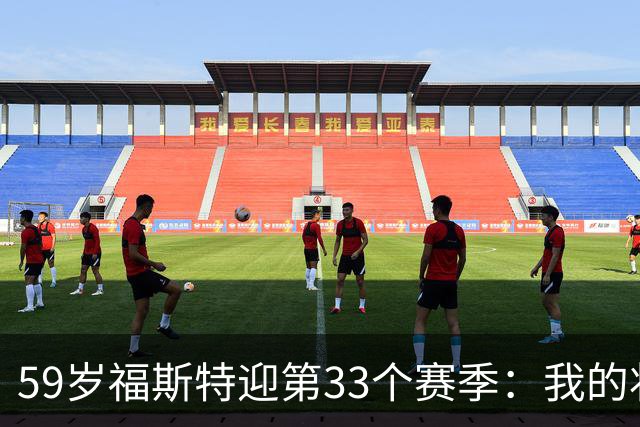 59岁福斯特迎第33个赛季：我的状态是近些年最好的