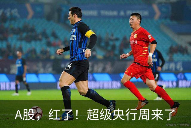 A股，红了！超级央行周来了