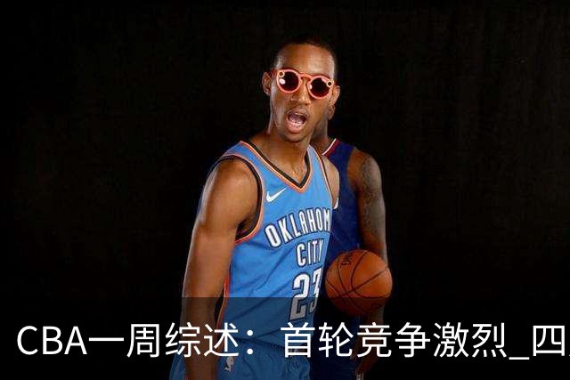 CBA一周综述：首轮竞争激烈 四川终于赢球