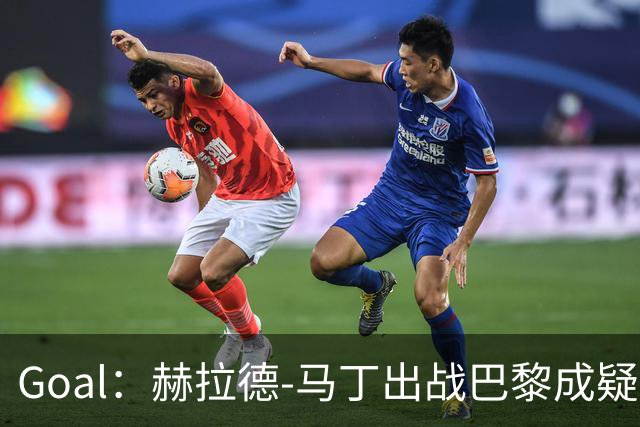 Goal：赫拉德-马丁出战巴黎成疑，球员脚踝至今仍然肿胀